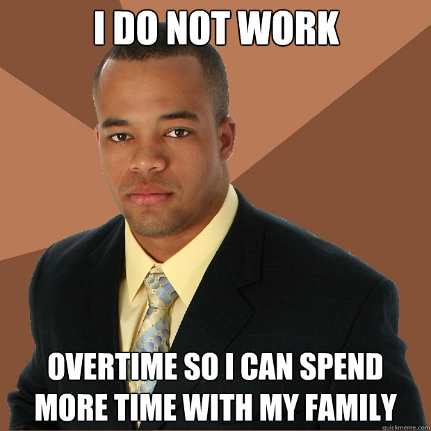I do not work Overtime so I can spend more time with my family - I do not work Overtime so I can spend more time with my family  Successful Black Man