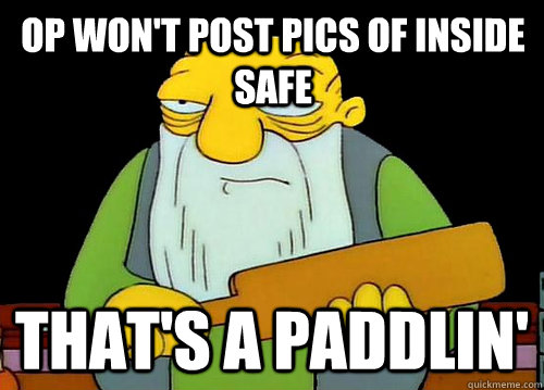 OP won't post pics of inside safe That's a paddlin'  Thats a paddlin