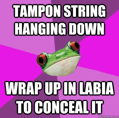 Tampon string hanging down wrap up in labia to conceal it  Foul Bachelorette Frog