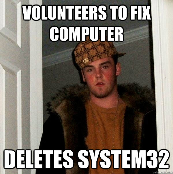 volunteers to fix computer deletes system32  Scumbag Steve