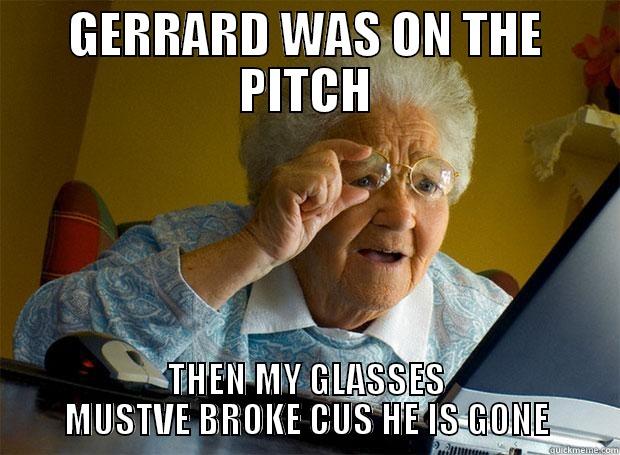 GERRARD WAS ON THE PITCH THEN MY GLASSES MUSTVE BROKE CUS HE IS GONE Grandma finds the Internet