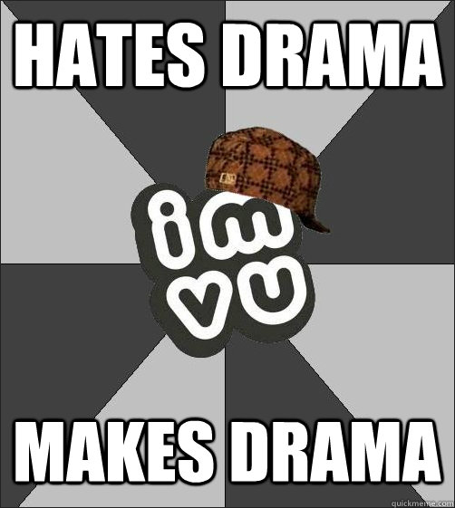 hates drama makes drama  Scumbag IMVU