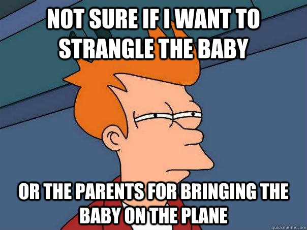 Not sure if I want to strangle the baby Or the parents for bringing the baby on the plane - Not sure if I want to strangle the baby Or the parents for bringing the baby on the plane  Futurama Fry