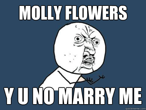 molly flowers y u no marry me  Y U No