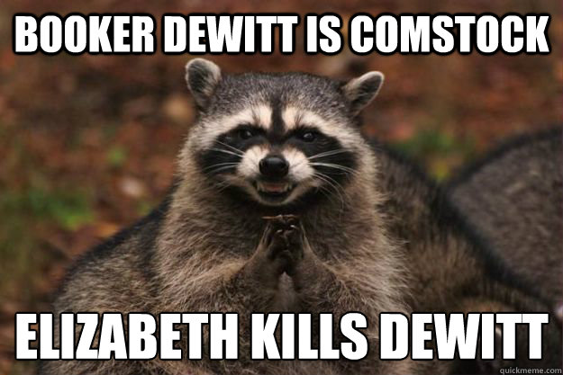 Booker dewitt is comstock Elizabeth kills dewitt
 - Booker dewitt is comstock Elizabeth kills dewitt
  Evil Plotting Raccoon