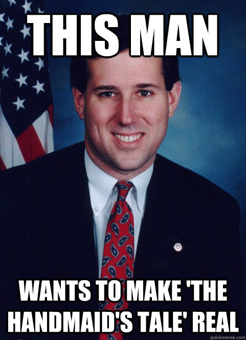This man wants to make 'The Handmaid's Tale' real  Scumbag Santorum