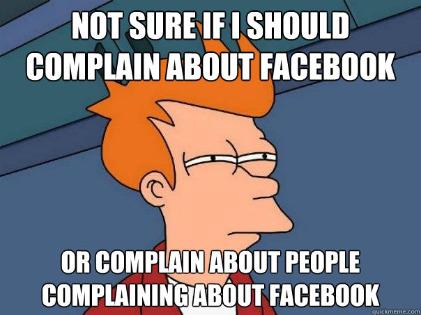 not sure if i should complain about facebook  or complain about people complaining about facebook  Futurama Fry