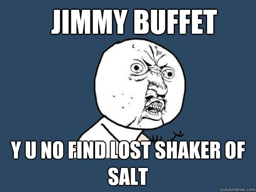 jimmy buffet y u no find lost shaker of salt - jimmy buffet y u no find lost shaker of salt  Y U No