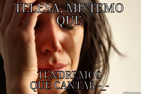 TELESA, ME TEMO QUE TENDREMOS QUE CANTAR -_- First World Problems