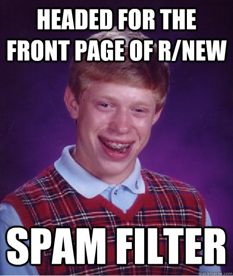 headed for the front page of r/new spam filter  Bad Luck Brian