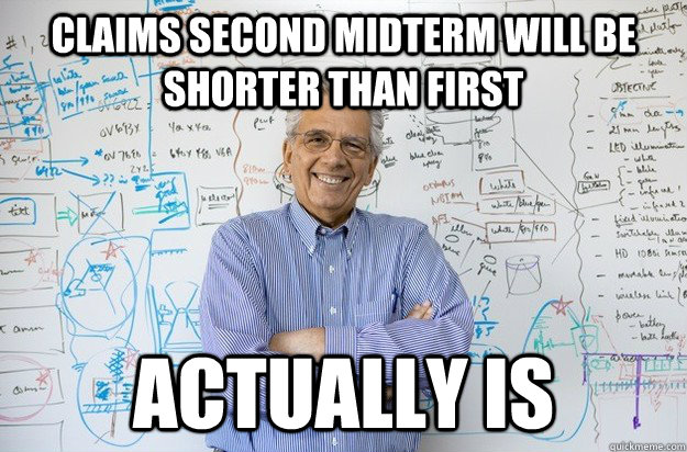 Claims second midterm will be shorter than first Actually is   Engineering Professor