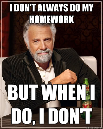 I don't always do my homework But when I do, I don't - I don't always do my homework But when I do, I don't  The Most Interesting Man In The World