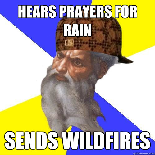 hears prayers for rain sends wildfires  Scumbag Advice God