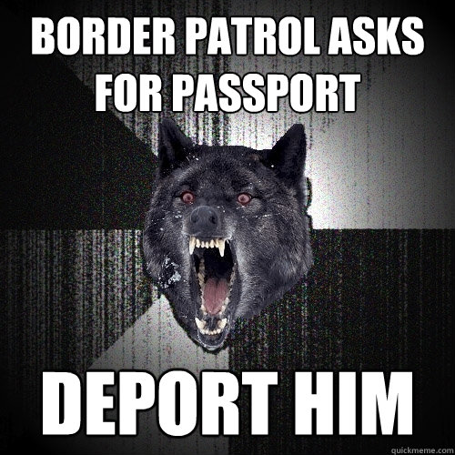 Border patrol asks for passport deport him  Insanity Wolf