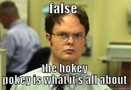 the hokey pokey truth -                      FALSE                        THE HOKEY POKEY IS WHAT IT'S ALL ABOUT Dwight