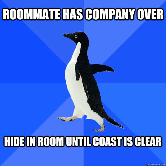 Roommate has company over Hide in room until coast is clear  Socially Awkward Penguin