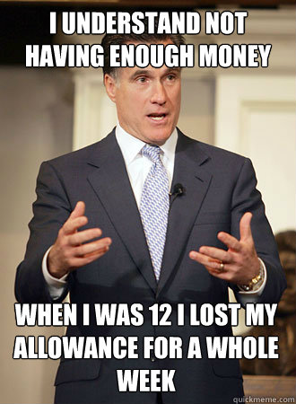 I understand not having enough money When i was 12 i lost my allowance for a whole week  Relatable Romney