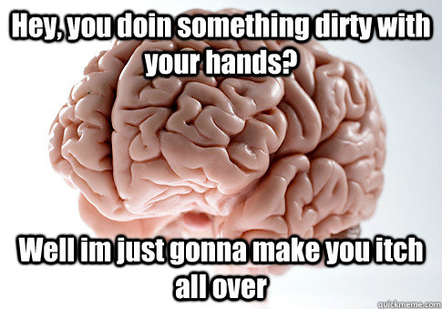 Hey, you doin something dirty with your hands? Well im just gonna make you itch all over  Caption 4 goes here  Scumbag Brain