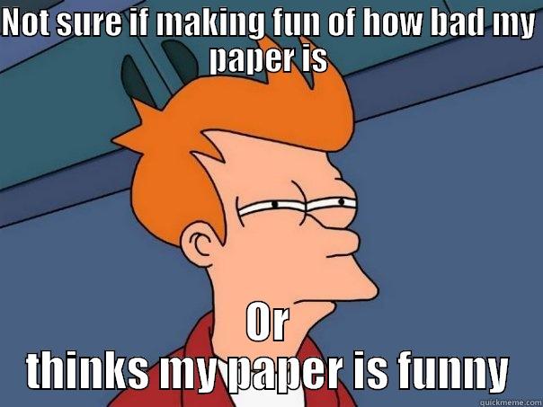 NOT SURE IF MAKING FUN OF HOW BAD MY PAPER IS OR THINKS MY PAPER IS FUNNY Futurama Fry