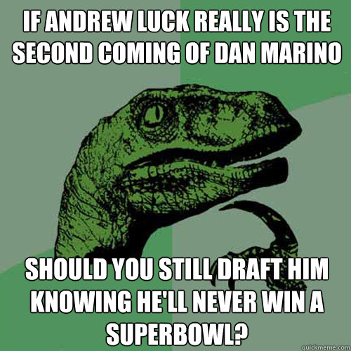 If andrew luck really is the second coming of Dan Marino Should you still draft him knowing he'll never win a superbowl? - If andrew luck really is the second coming of Dan Marino Should you still draft him knowing he'll never win a superbowl?  Philosoraptor