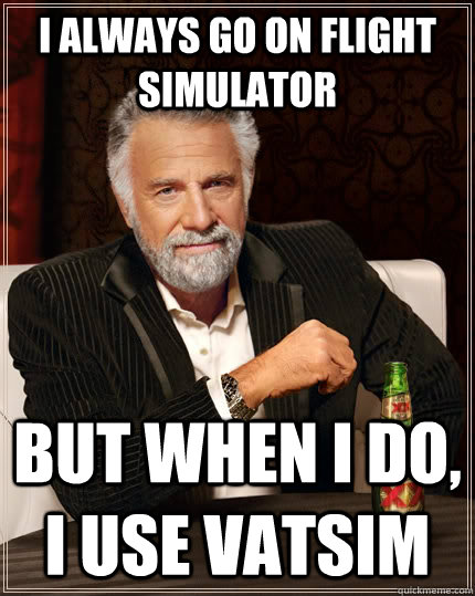 I always go on flight simulator  but when I do, I use vatsim - I always go on flight simulator  but when I do, I use vatsim  The Most Interesting Man In The World