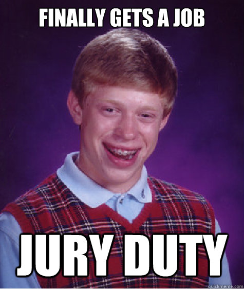 Finally gets a job Jury duty  Bad Luck Brian