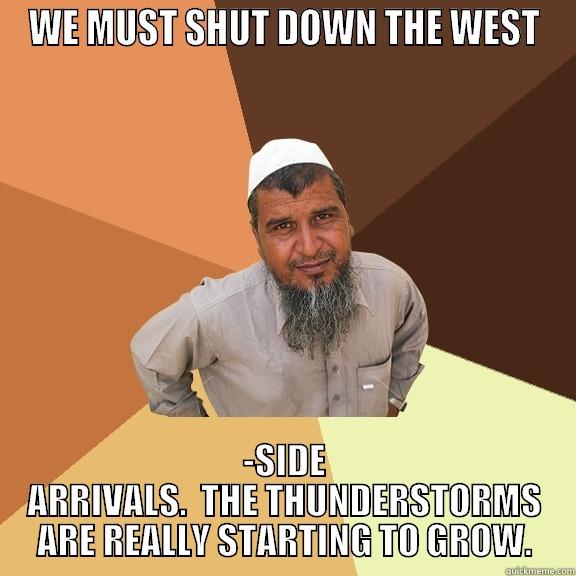 WE MUST SHUT DOWN THE WEST -SIDE ARRIVALS.  THE THUNDERSTORMS ARE REALLY STARTING TO GROW. Ordinary Muslim Man