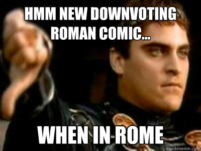 Hmm new downvoting roman comic... when in rome - Hmm new downvoting roman comic... when in rome  Downvoting Roman