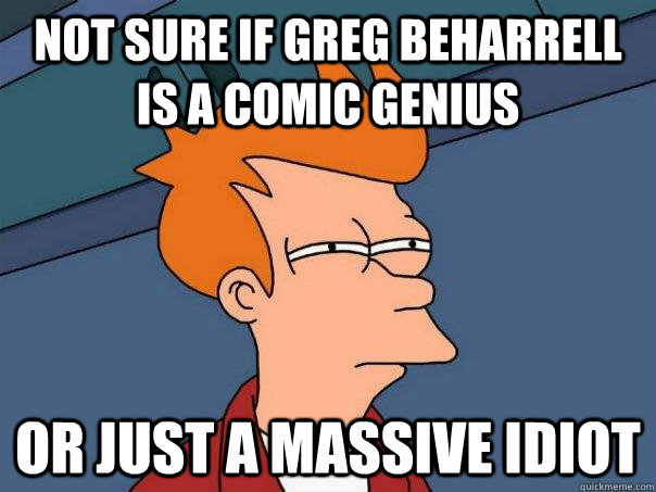 Not sure if greg beharrell is a comic genius Or just a massive idiot  Futurama Fry