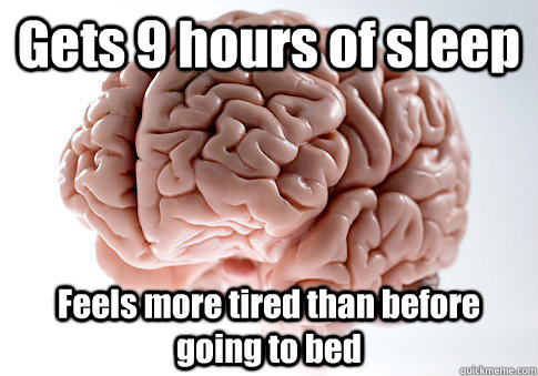 Gets 9 hours of sleep Feels more tired than before going to bed  Scumbag Brain