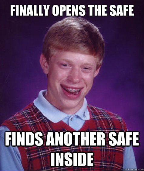 Finally opens the safe finds another safe inside  Bad Luck Brian