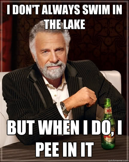 I don't always swim in the lake But when I do, I pee in it - I don't always swim in the lake But when I do, I pee in it  The Most Interesting Man In The World