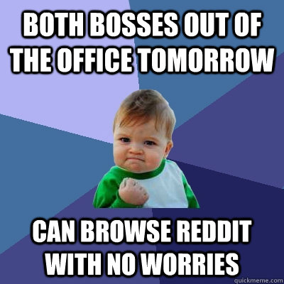 both bosses out of the office tomorrow  can browse reddit with no worries - both bosses out of the office tomorrow  can browse reddit with no worries  Success Kid