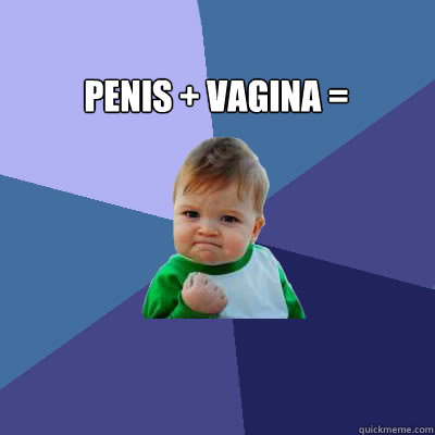 Penis + Vagina =   Success Baby