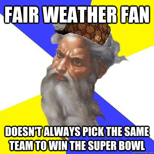 Fair weather fan doesn't always pick the same team to win the super bowl - Fair weather fan doesn't always pick the same team to win the super bowl  Scumbag God