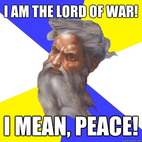 i am the lord of war! i mean, peace!  Advice God