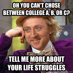 OH you can't chose between college a, b, or c? Tell me more about your life struggles  - OH you can't chose between college a, b, or c? Tell me more about your life struggles   Condescending Wonka