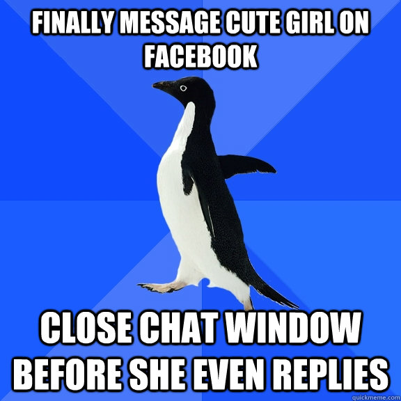 Finally message cute girl on facebook close chat window before she even replies  Socially Awkward Penguin