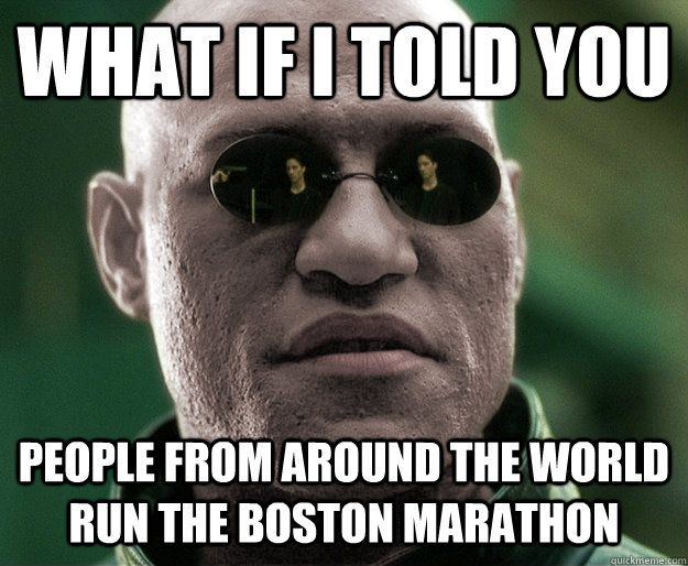 What if i told you People from around the world run the Boston marathon - What if i told you People from around the world run the Boston marathon  White Morphius