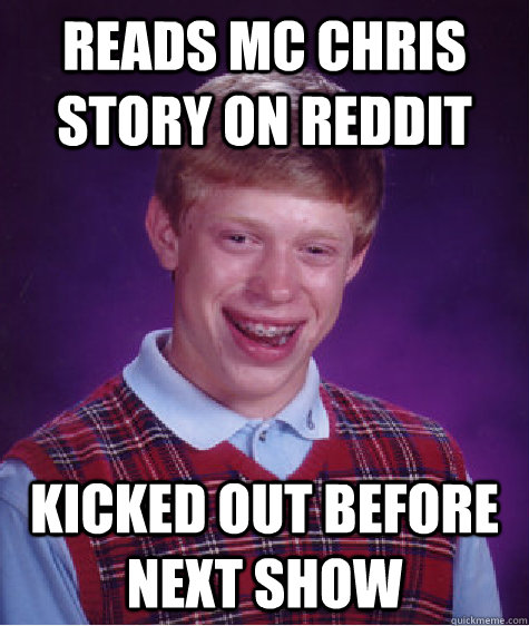 Reads MC Chris Story on Reddit Kicked out before next show - Reads MC Chris Story on Reddit Kicked out before next show  Bad Luck Brian