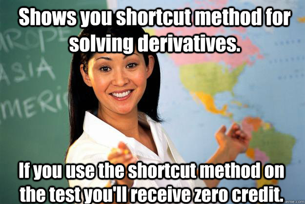 Shows you shortcut method for solving derivatives. If you use the shortcut method on the test you'll receive zero credit.  Unhelpful High School Teacher