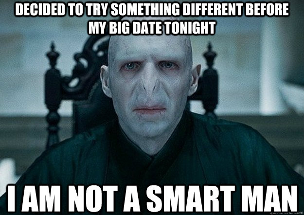 decided to try something different before my big date tonight i am not a smart man - decided to try something different before my big date tonight i am not a smart man  Voldemort