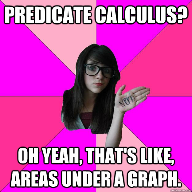 Predicate Calculus? Oh yeah, that's like, areas under a graph.  Idiot Nerd Girl