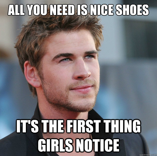 All you need is nice shoes It's the first thing girls notice - All you need is nice shoes It's the first thing girls notice  Attractive Guy Girl Advice