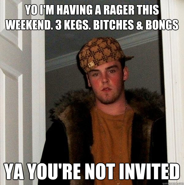 Yo I'm having a rager this weekend. 3 kegs. bitches & bongs ya you're not invited - Yo I'm having a rager this weekend. 3 kegs. bitches & bongs ya you're not invited  Scumbag Steve