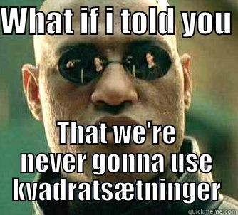 Hvad vi jeg fortalt dig ?  - WHAT IF I TOLD YOU  THAT WE'RE NEVER GONNA USE KVADRATSÆTNINGER Matrix Morpheus