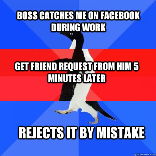 Boss catches me on Facebook during work get friend request from him 5 minutes later Rejects it by mistake - Boss catches me on Facebook during work get friend request from him 5 minutes later Rejects it by mistake  Socially Awkward Awesome Awkward Penguin