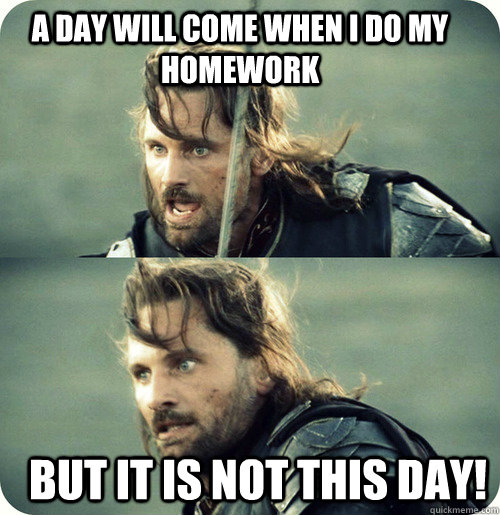 A day will come when i do my homework But it is not this day! - A day will come when i do my homework But it is not this day!  Aragorn Inspirational Speech