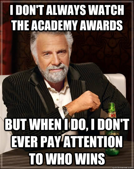 I don't always watch the academy awards but when I do, I don't ever pay attention to who wins  The Most Interesting Man In The World