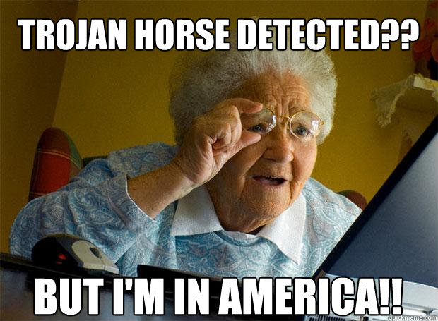 TROJAN HORSE DETECTED?? BUT I'M IN AMERICA!!    Grandma finds the Internet